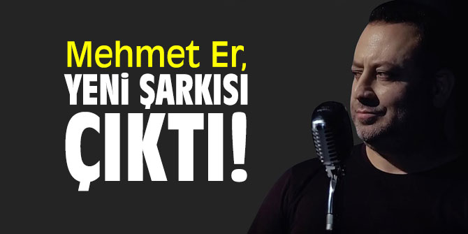 Mehmet Er, yeni şarkısı çıktı!