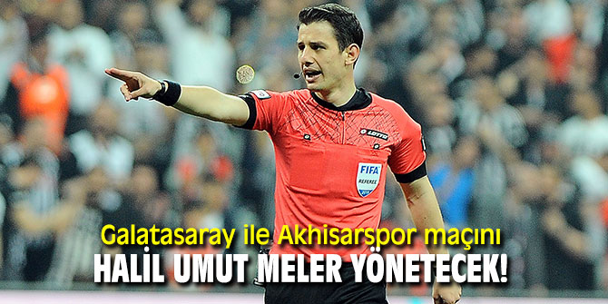 Galatasaray ile Akhisarspor maçını Halil Umut Meler yönetecek!