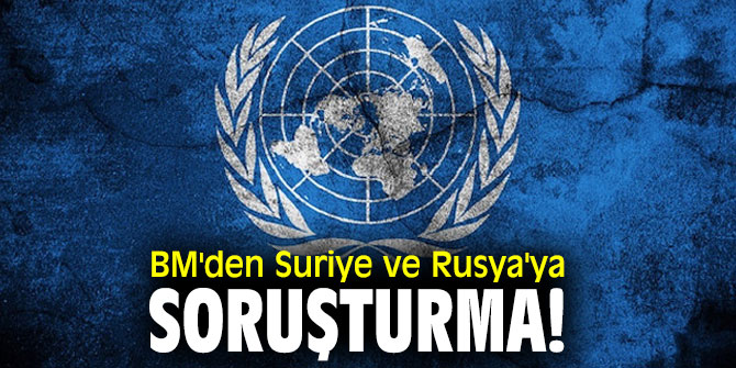 BM'den Suriye ve Rusya'ya soruşturma!