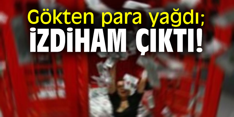 Gökten para yağdı; izdiham çıktı!