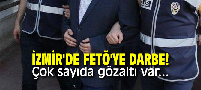 İzmir'de FETÖ'ye darbe! Çok sayıda gözaltı var...