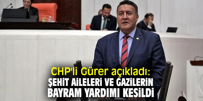  CHP'li Gürer açıkladı: Şehit aileleri ve gazilerin bayram yardımı kesildi