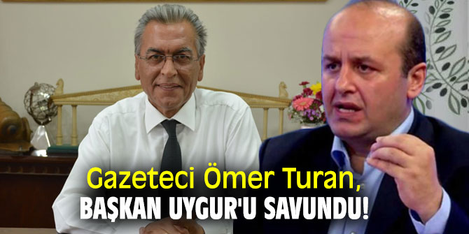 Gazeteci Ömer Turan, Başkan Uygur'u savundu!