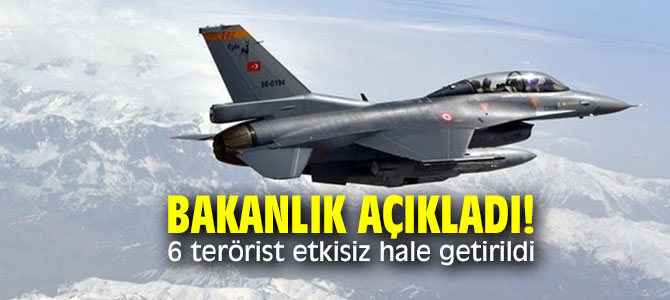 Milli Savunma Bakanlığı açıkladı! 6 terörist etkisiz hale getirildi