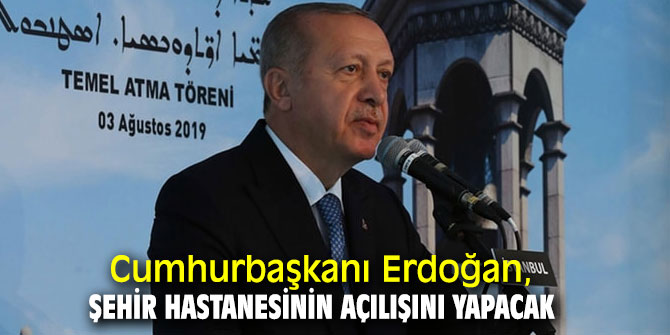 Cumhurbaşkanı Erdoğan, 4 Ağustos'ta şehir hastanesinin açılışını yapacak