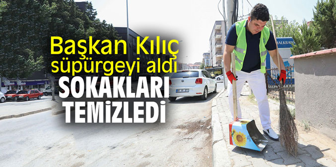 Başkan Kılıç süpürgeyi aldı sokakları temizledi