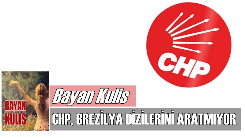 CHP, Brezilya Dizilerini Aratmıyor