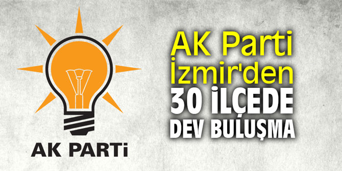 AK Parti İzmir'den 30 ilçede dev buluşma