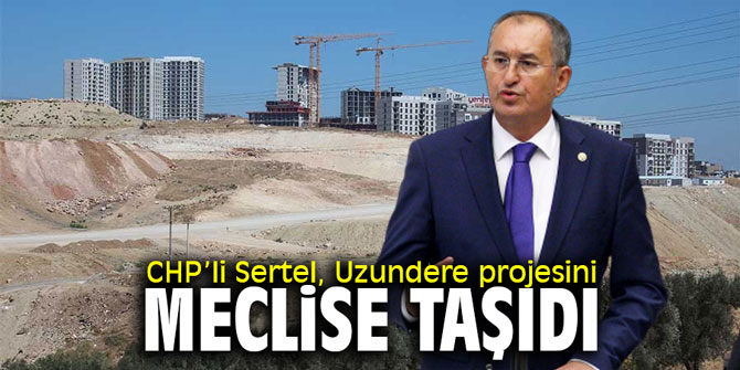 CHP’li Sertel, Uzundere projesini meclise taşıdı