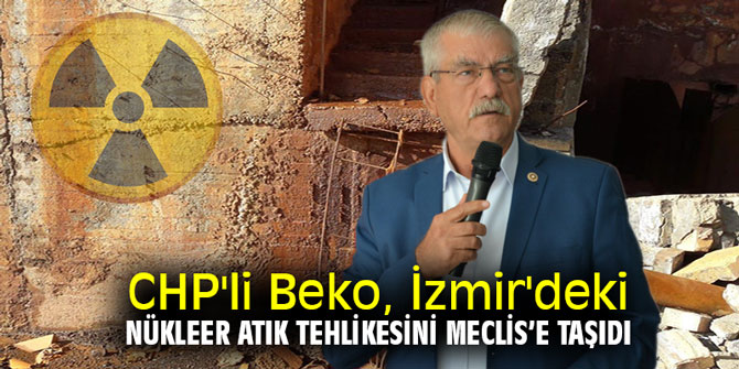 CHP'li Beko, İzmir'deki nükleer atık tehlikesini Meclis’e taşıdı