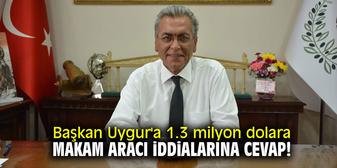 Başkan Uygur'a 1.3 milyon dolara makam aracı iddialarına cevap!