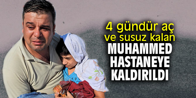 4 gündür aç ve susuz kalan Muhammed hastaneye kaldırıldı