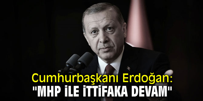 Cumhurbaşkanı Erdoğan: "MHP ile ittifaka devam"