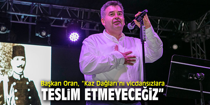 Başkan Oran, “Kaz Dağları’nı vicdansızlara teslim etmeyeceğiz”