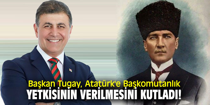 Başkan Tugay, Atatürk'e Başkomutanlık yetkisinin verilmesini kutladı!