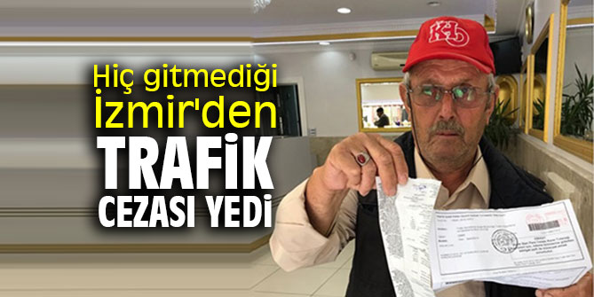 Hiç gitmediği İzmir'den trafik cezası yedi