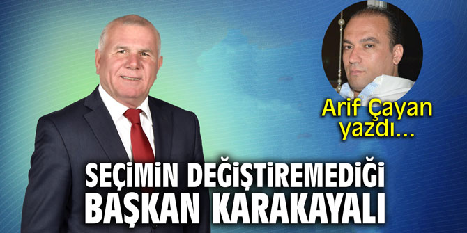 "Seçimin değiştiremediği Başkan Karakayalı!" Arif Çayan yazdı...
