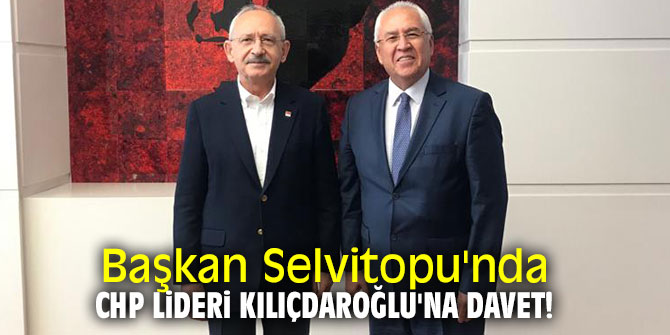Başkan Selvitopu'nda CHP lideri Kılıçdaroğlu'na davet!