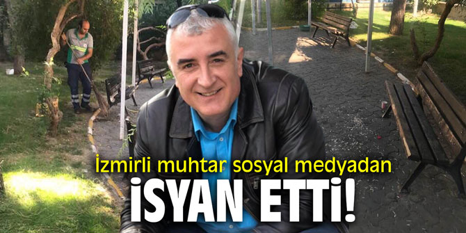 İzmirli muhtar sosyal medyadan isyan etti!
