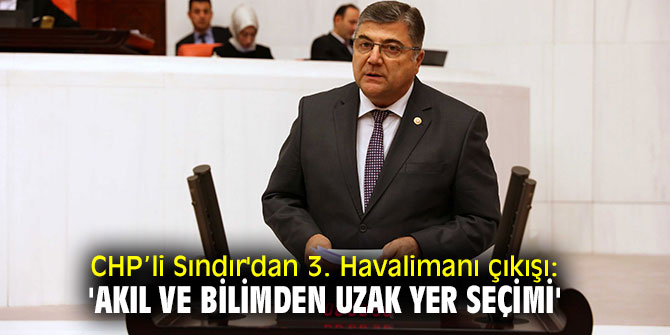 CHP’li Sındır'dan 3. Havalimanı çıkışı: 'Akıl ve bilimden uzak yer seçimi'
