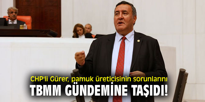 CHP'li Gürer, pamuk üreticisinin sorunlarını TBMM gündemine taşıdı!