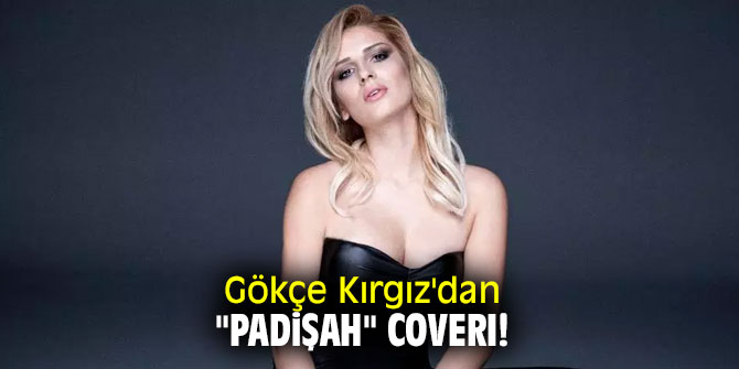 Gökçe Kırgız'dan "Padişah" coverı!