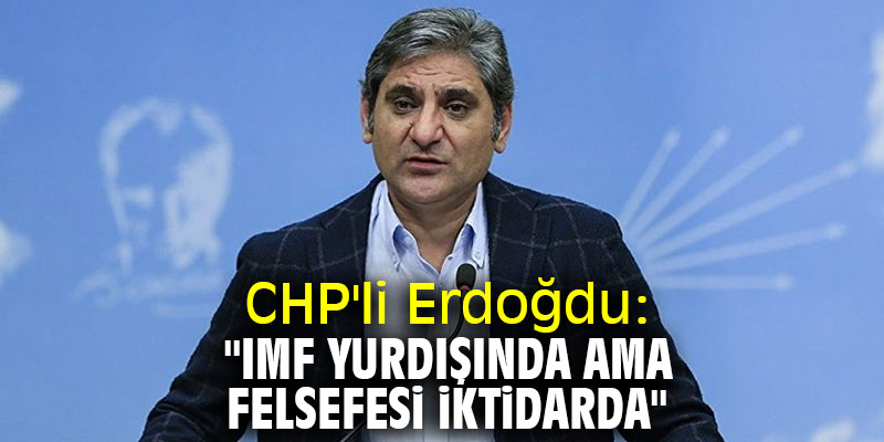 CHP'li Erdoğdu: "IMF yurdışında ama felsefesi iktidarda"
