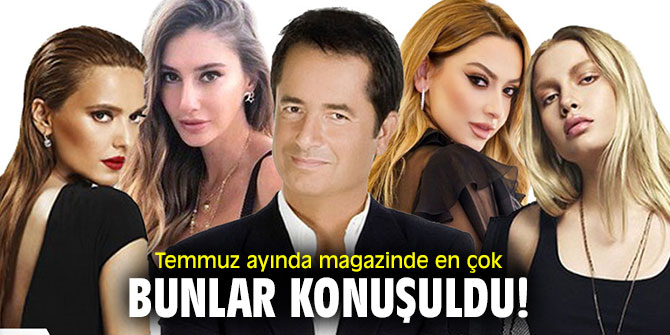Temmuz ayında magazinde en çok bunlar konuşuldu!