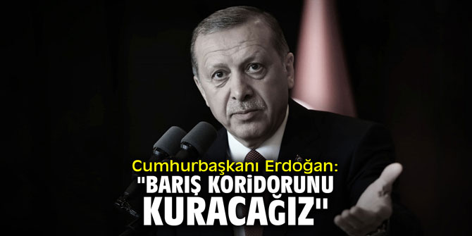 Cumhurbaşkanı Erdoğan: "Barış Koridorunu kuracağız"