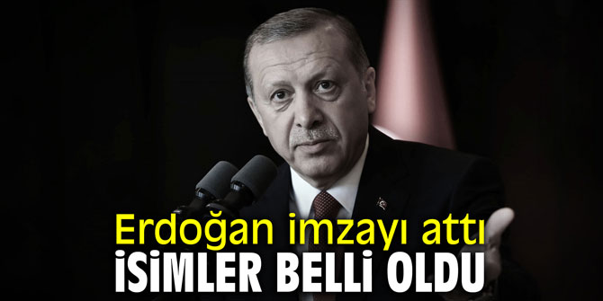 Erdoğan imzayı attı isimler belli oldu