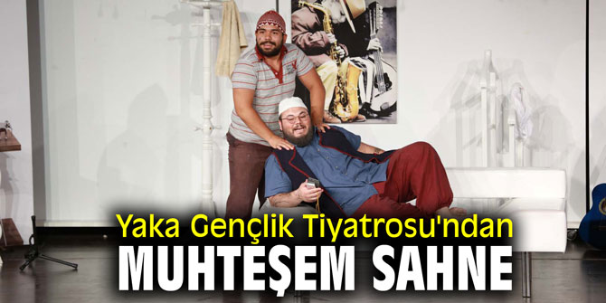 Yaka Gençlik Tiyatrosu'ndan muhteşem sahne