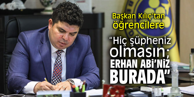 “Hiç şüpheniz olmasın; Erhan Abi’niz burada”