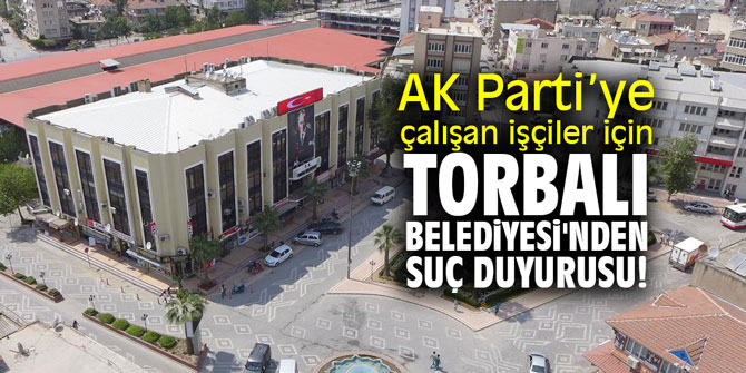 AK Parti için çalışan işçiler için Torbalı Belediyesi'nden suç duyurusu!
