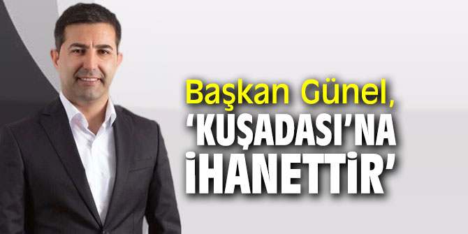 Başkan Günel, "Kuşadası’na ihanettir"
