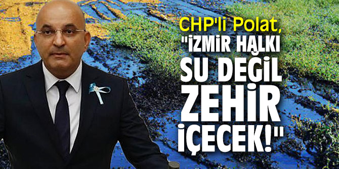 CHP'li Polat, "İzmir halkı su değil zehir içecek!"
