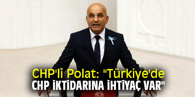 CHP'li Polat: "Türkiye'de CHP iktidarına ihtiyaç var"