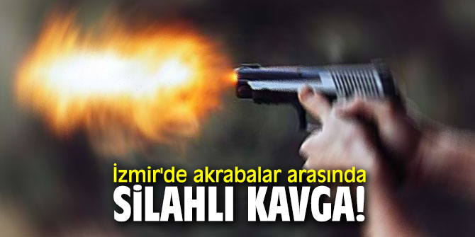İzmir'de akrabalar arasında silahlı kavga! 