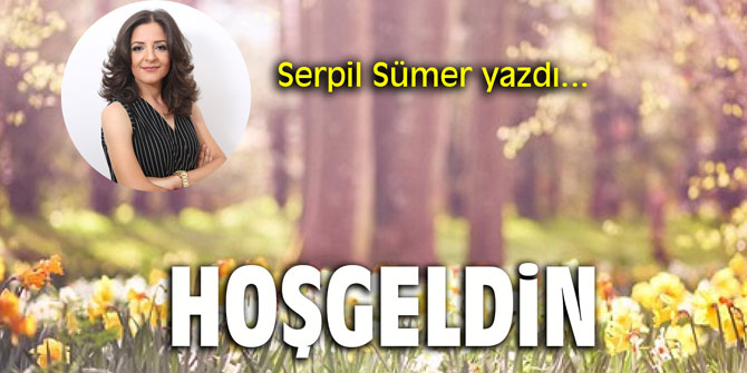 "Hoşgeldin" Serpil Sümer yazdı...