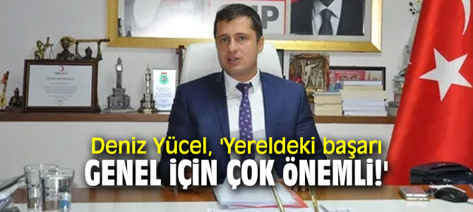 Deniz Yücel, 'Yereldeki başarı genel için çok önemli!'