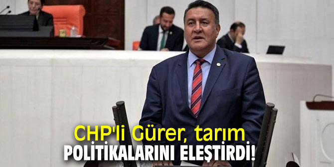  CHP'li Gürer, tarım politikalarını eleştirdi!