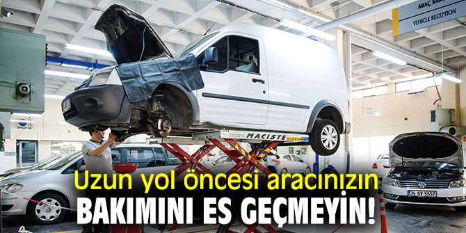 Uzun yol öncesi aracınızın bakımını es geçmeyin!