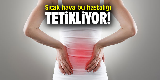 Dikkat! Sıcak hava bu hastalığı tetikliyor!