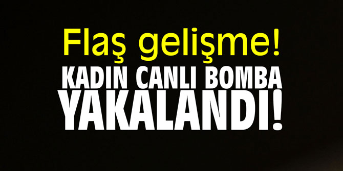 Flaş! Kadın canlı bomba yakalandı!