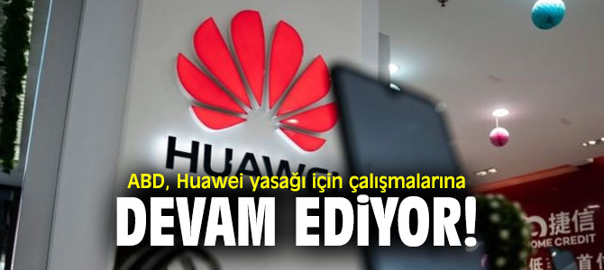 ABD Huawei yasağı için çalışmalarına devam ediyor!