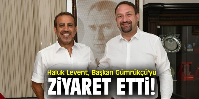 Haluk Levent, Başkan Gümrükçü'yü ziyaret etti!
