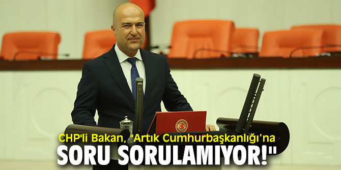 CHP'li Bakan'dan tepki, "Artık Cumhurbaşkanlığı’na soru sorulamıyor!"