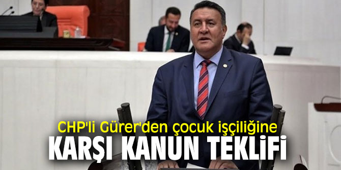 CHP'li Gürer'den çocuk işçiliğine karşı TBMM’ye yeni Yasa Teklifi!