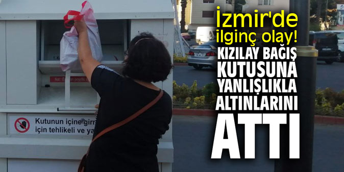 İzmir'de ilginç olay! Kızılay bağış kutusuna yanlışlıkla altınlarını attı