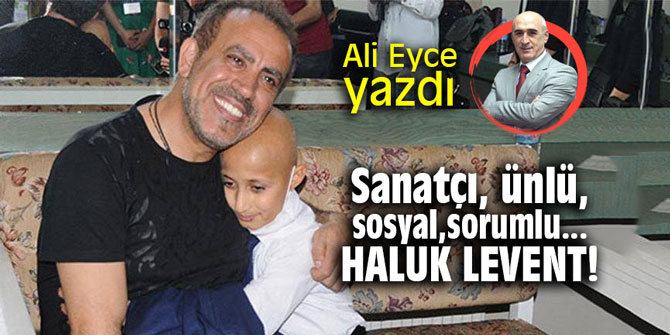 Sanatçı, ünlü, sosyal, sorumlu... Haluk Levent!