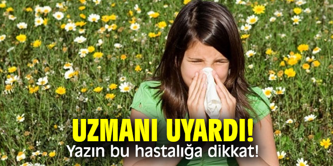 Uzmanı uyardı! Yazın bu hastalığa dikkat!